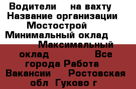 Водители BC на вахту. › Название организации ­ Мостострой 17 › Минимальный оклад ­ 87 000 › Максимальный оклад ­ 123 000 - Все города Работа » Вакансии   . Ростовская обл.,Гуково г.